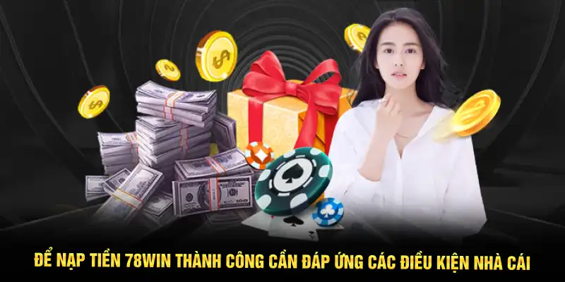 Để nạp tiền 78WIN thành công cần đáp ứng các điều kiện nhà cái