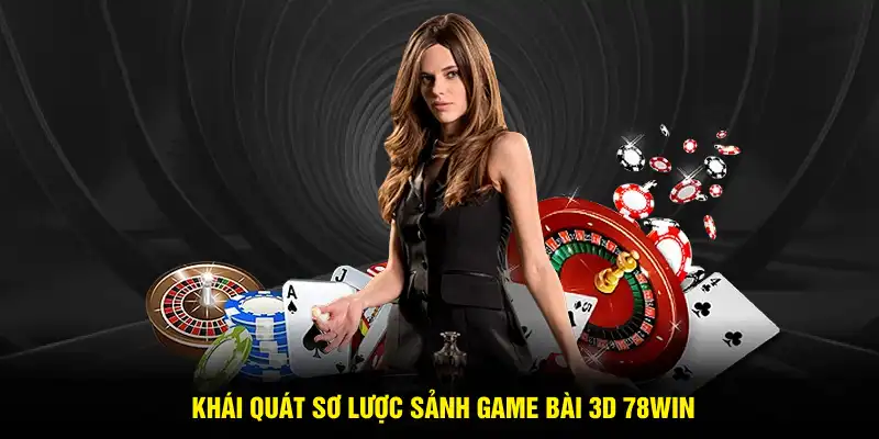 Khái quát sơ lược sảnh game bài 3D 78WIN