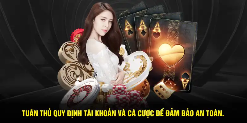 Tuân thủ quy định tài khoản và cá cược để đảm bảo an toàn.